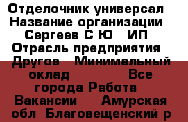 Отделочник-универсал › Название организации ­ Сергеев С.Ю,, ИП › Отрасль предприятия ­ Другое › Минимальный оклад ­ 60 000 - Все города Работа » Вакансии   . Амурская обл.,Благовещенский р-н